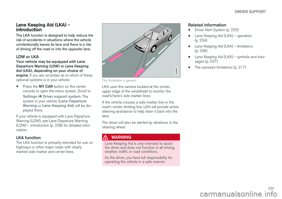 VOLVO V60 CROSS COUNTRY 2018  Owner´s Manual DRIVER SUPPORT
233
Lane Keeping Aid (LKA) – introductionThe LKA function is designed to help reduce the risk of accidents in situations where the vehicleunintentionally leaves its lane and there is 