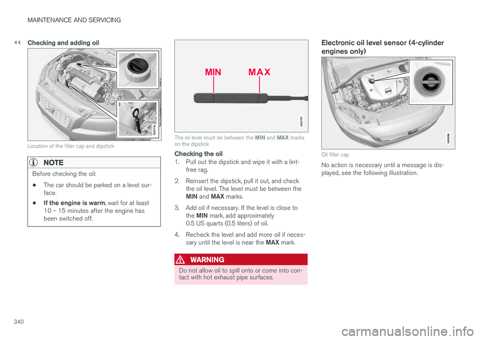 VOLVO V60 CROSS COUNTRY 2018  Owner´s Manual ||
MAINTENANCE AND SERVICING
340
Checking and adding oil
G021734
Location of the filler cap and dipstick
NOTE
Before checking the oil:
• The car should be parked on a level sur- face.
• If the eng