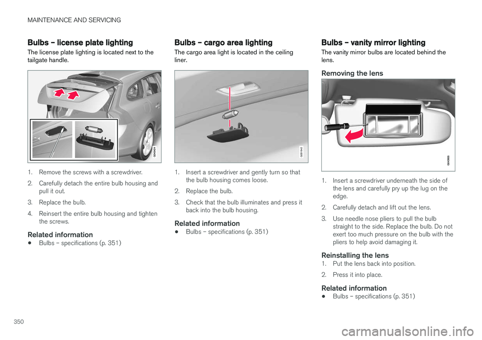 VOLVO V60 CROSS COUNTRY 2018 Owner´s Manual MAINTENANCE AND SERVICING
350
Bulbs – license plate lightingThe license plate lighting is located next to the tailgate handle.
1. Remove the screws with a screwdriver.
2. Carefully detach the entir VOLVO V60 CROSS COUNTRY 2018 Owner´s Manual MAINTENANCE AND SERVICING
350
Bulbs – license plate lightingThe license plate lighting is located next to the tailgate handle.
1. Remove the screws with a screwdriver.
2. Carefully detach the entir