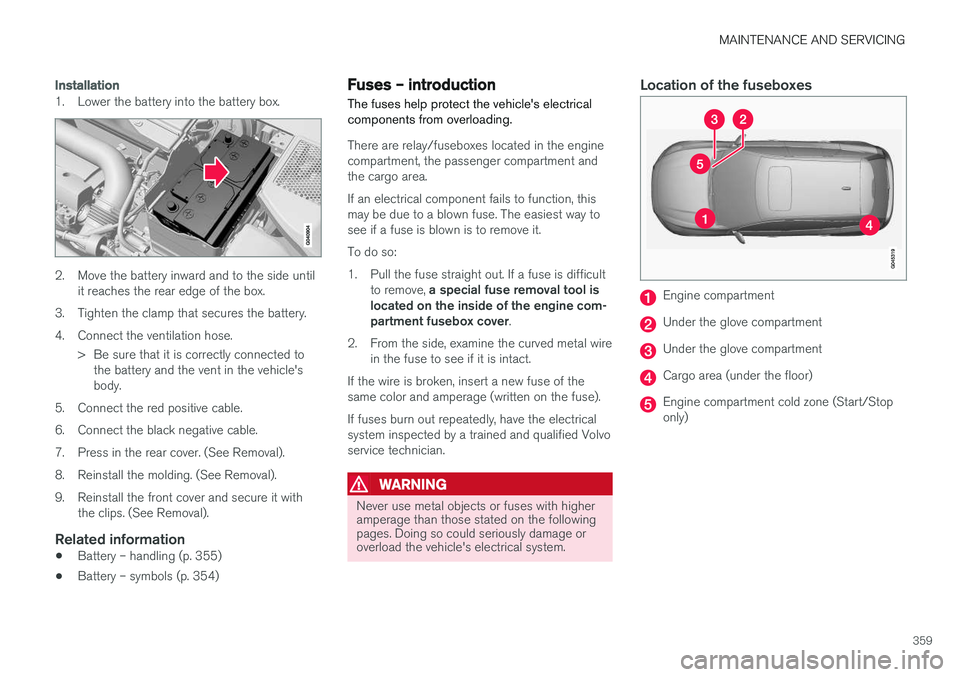 VOLVO V60 CROSS COUNTRY 2018  Owner´s Manual MAINTENANCE AND SERVICING
359
Installation
1. Lower the battery into the battery box.
2. Move the battery inward and to the side untilit reaches the rear edge of the box.
3. Tighten the clamp that sec