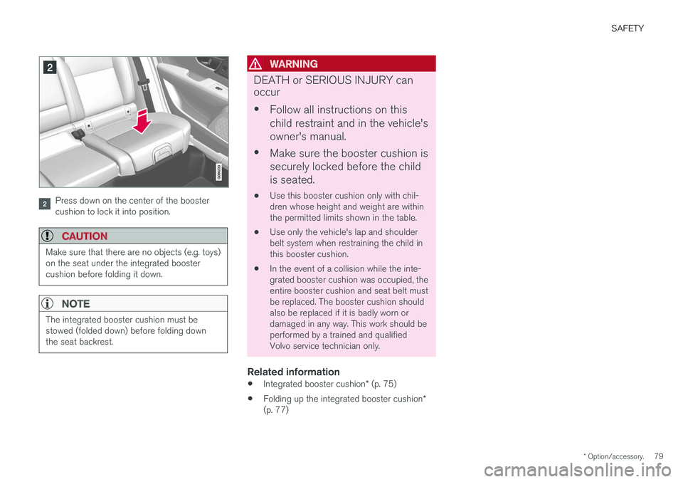 VOLVO V90 2018 Owner´s Manual SAFETY
* Option/accessory.79
Press down on the center of the booster cushion to lock it into position.
CAUTION
Make sure that there are no objects (e.g. toys) on the seat under the integrated boosterc VOLVO V90 2018 Owner´s Manual SAFETY
* Option/accessory.79
Press down on the center of the booster cushion to lock it into position.
CAUTION
Make sure that there are no objects (e.g. toys) on the seat under the integrated boosterc