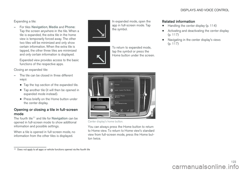 VOLVO V90 CROSS COUNTRY 2018 Owner´s Manual DISPLAYS AND VOICE CONTROL
123
Expanding a tile:
–For tiles Navigation, Media and Phone:
Tap the screen anywhere in the tile. When a tile is expanded, the extra tile in the homeview is temporarily f VOLVO V90 CROSS COUNTRY 2018 Owner´s Manual DISPLAYS AND VOICE CONTROL
123
Expanding a tile:
–For tiles Navigation, Media and Phone:
Tap the screen anywhere in the tile. When a tile is expanded, the extra tile in the homeview is temporarily f