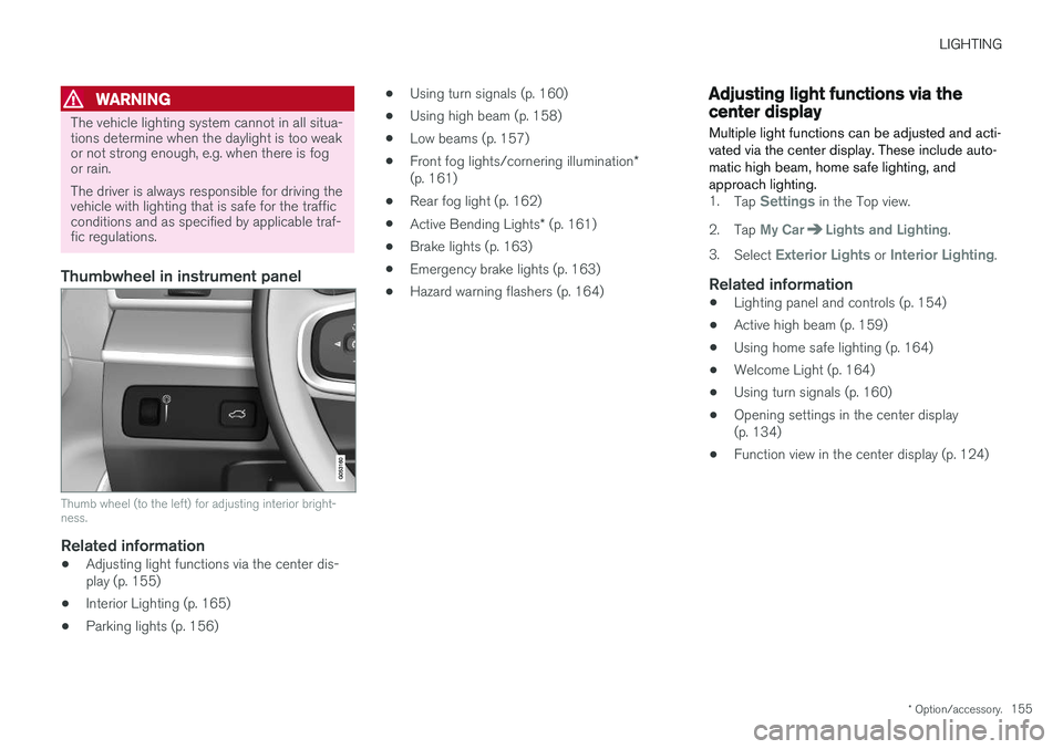 VOLVO V90 CROSS COUNTRY 2018 Owner´s Manual LIGHTING
* Option/accessory.155
WARNING
The vehicle lighting system cannot in all situa- tions determine when the daylight is too weakor not strong enough, e.g. when there is fogor rain. The driver is VOLVO V90 CROSS COUNTRY 2018 Owner´s Manual LIGHTING
* Option/accessory.155
WARNING
The vehicle lighting system cannot in all situa- tions determine when the daylight is too weakor not strong enough, e.g. when there is fogor rain. The driver is