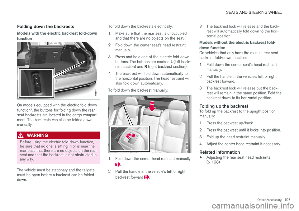 VOLVO V90 CROSS COUNTRY 2018 Owner´s Manual SEATS AND STEERING WHEEL
* Option/accessory.197
Folding down the backrests
Models with the electric backrest fold-down
function
On models equipped with the electric fold-down function*, the buttons fo VOLVO V90 CROSS COUNTRY 2018 Owner´s Manual SEATS AND STEERING WHEEL
* Option/accessory.197
Folding down the backrests
Models with the electric backrest fold-down
function
On models equipped with the electric fold-down function*, the buttons fo