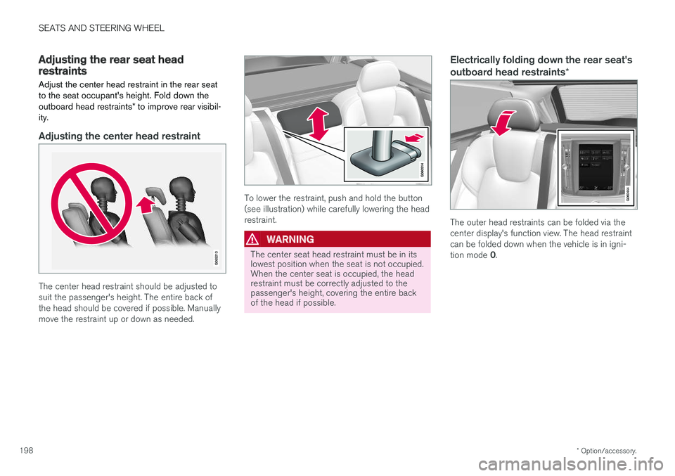 VOLVO V90 CROSS COUNTRY 2018 Owner´s Manual SEATS AND STEERING WHEEL
* Option/accessory.
198
Adjusting the rear seat headrestraints
Adjust the center head restraint in the rear seat to the seat occupants height. Fold down the outboard head res VOLVO V90 CROSS COUNTRY 2018 Owner´s Manual SEATS AND STEERING WHEEL
* Option/accessory.
198
Adjusting the rear seat headrestraints
Adjust the center head restraint in the rear seat to the seat occupants height. Fold down the outboard head res
