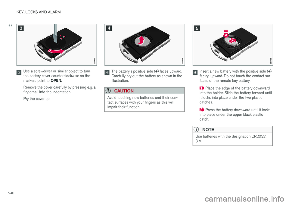 VOLVO V90 CROSS COUNTRY 2018  Owner´s Manual ||
KEY, LOCKS AND ALARM
240
Use a screwdriver or similar object to turn the battery cover counterclockwise so the markers point to OPEN.
Remove the cover carefully by pressing e.g. a fingernail into t