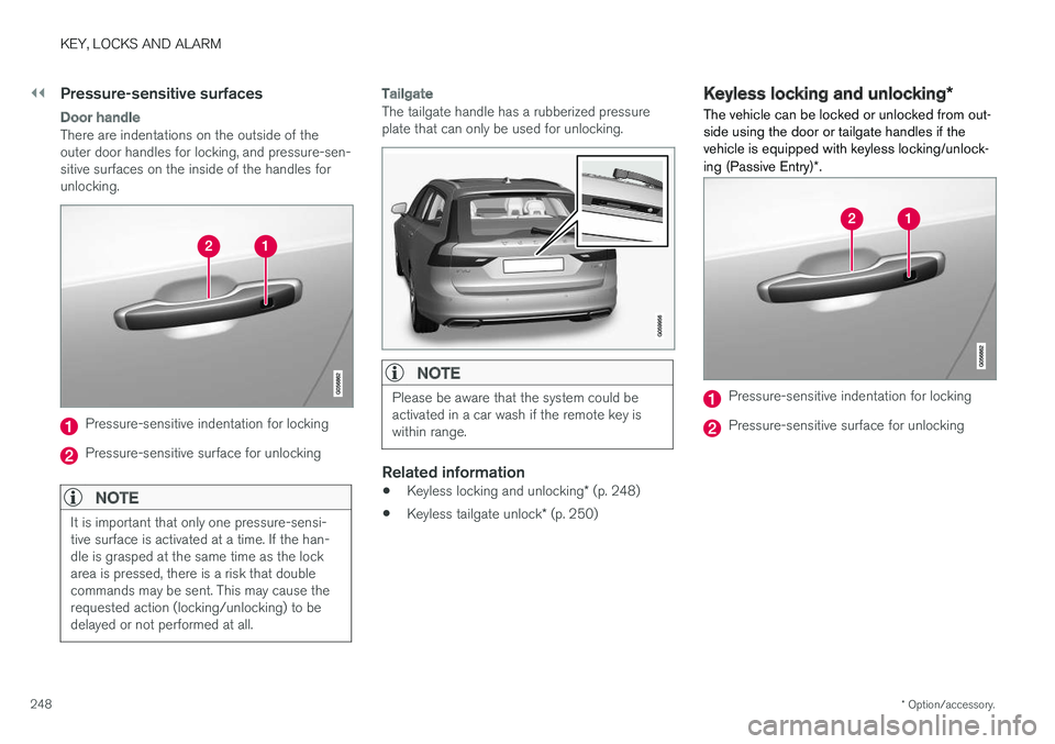 VOLVO V90 CROSS COUNTRY 2018 Owner´s Manual ||
KEY, LOCKS AND ALARM
* Option/accessory.
248
Pressure-sensitive surfaces
Door handle
There are indentations on the outside of the outer door handles for locking, and pressure-sen-sitive surfaces on VOLVO V90 CROSS COUNTRY 2018 Owner´s Manual ||
KEY, LOCKS AND ALARM
* Option/accessory.
248
Pressure-sensitive surfaces
Door handle
There are indentations on the outside of the outer door handles for locking, and pressure-sen-sitive surfaces on