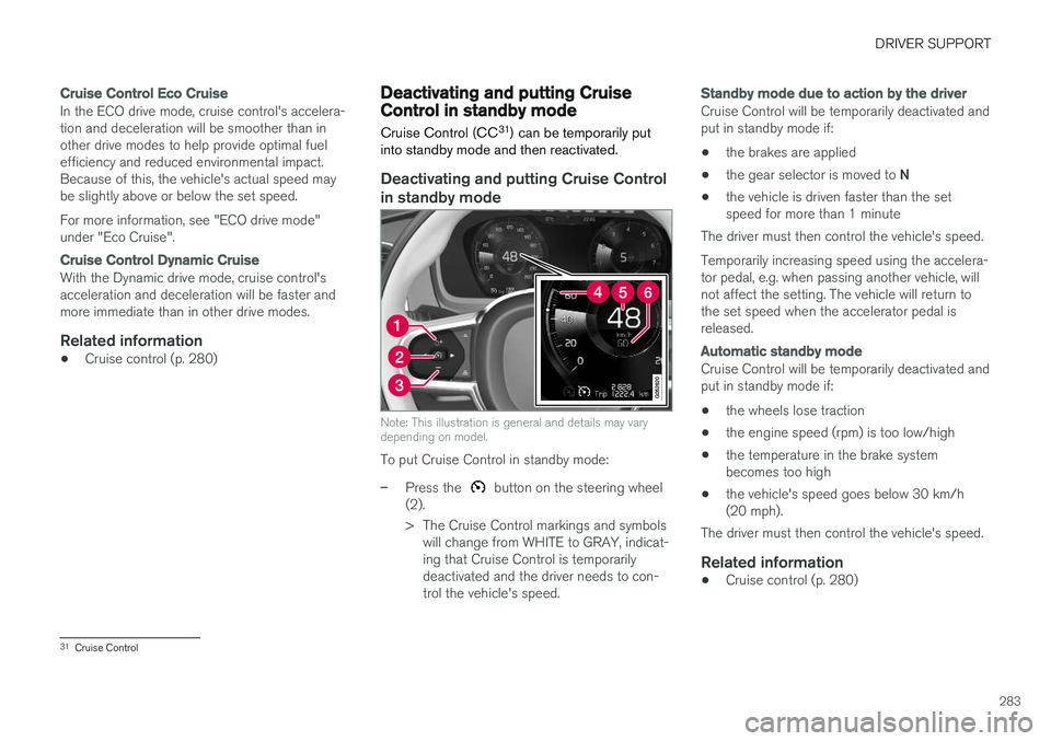 VOLVO V90 CROSS COUNTRY 2018 Owner´s Manual DRIVER SUPPORT
283
Cruise Control Eco Cruise
In the ECO drive mode, cruise control's accelera- tion and deceleration will be smoother than inother drive modes to help provide optimal fuelefficienc VOLVO V90 CROSS COUNTRY 2018 Owner´s Manual DRIVER SUPPORT
283
Cruise Control Eco Cruise
In the ECO drive mode, cruise control's accelera- tion and deceleration will be smoother than inother drive modes to help provide optimal fuelefficienc