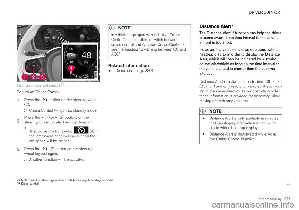 VOLVO V90 CROSS COUNTRY 2018 Owner´s Manual DRIVER SUPPORT
}}
* Option/accessory.285
Function buttons and symbols 33
.
To turn off Cruise Control: 1. Press the
button on the steering wheel
(2).
> Cruise Control will go into standby mode.
2. VOLVO V90 CROSS COUNTRY 2018 Owner´s Manual DRIVER SUPPORT
}}
* Option/accessory.285
Function buttons and symbols 33
.
To turn off Cruise Control: 1. Press the
button on the steering wheel
(2).
> Cruise Control will go into standby mode.
2.