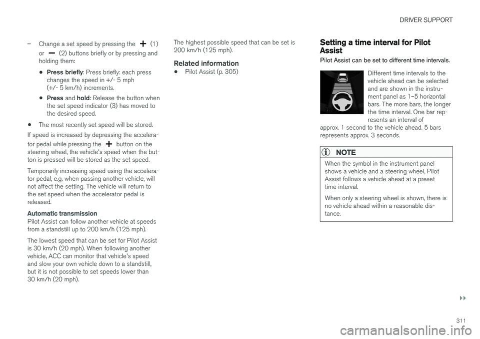VOLVO V90 CROSS COUNTRY 2018  Owner´s Manual DRIVER SUPPORT
}}
311
–Change a set speed by pressing the  (1)
or 
 (2) buttons briefly or by pressing and
holding them:
• Press briefly
: Press briefly: each press
changes the speed in +/- 5 mph 