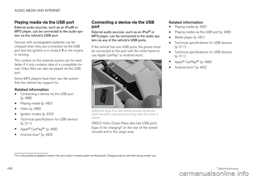 VOLVO V90 CROSS COUNTRY 2018 Owner´s Manual AUDIO, MEDIA AND INTERNET
* Option/accessory.
488
Playing media via the USB port External audio sources, such as an iPod ® or
MP3 player, can be connected to the audio sys- tem via the vehicles USB VOLVO V90 CROSS COUNTRY 2018 Owner´s Manual AUDIO, MEDIA AND INTERNET
* Option/accessory.
488
Playing media via the USB port External audio sources, such as an iPod ® or
MP3 player, can be connected to the audio sys- tem via the vehicles USB