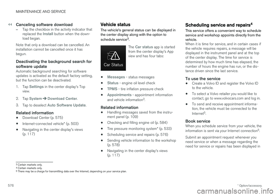 VOLVO V90 CROSS COUNTRY 2018 Owner´s Manual ||
MAINTENANCE AND SERVICE
* Option/accessory.
576
Canceling software download
–Tap the checkbox in the activity indicator that replaced the Install button when the down-
load began.
Note that only VOLVO V90 CROSS COUNTRY 2018 Owner´s Manual ||
MAINTENANCE AND SERVICE
* Option/accessory.
576
Canceling software download
–Tap the checkbox in the activity indicator that replaced the Install button when the down-
load began.
Note that only