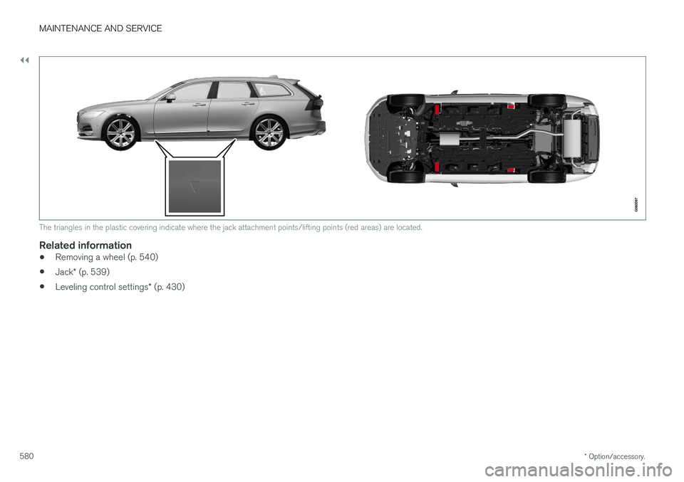 VOLVO V90 CROSS COUNTRY 2018  Owner´s Manual ||
MAINTENANCE AND SERVICE
* Option/accessory.
580
The triangles in the plastic covering indicate where the jack attachment points/lifting points (red areas) are located.
Related information
• Remov