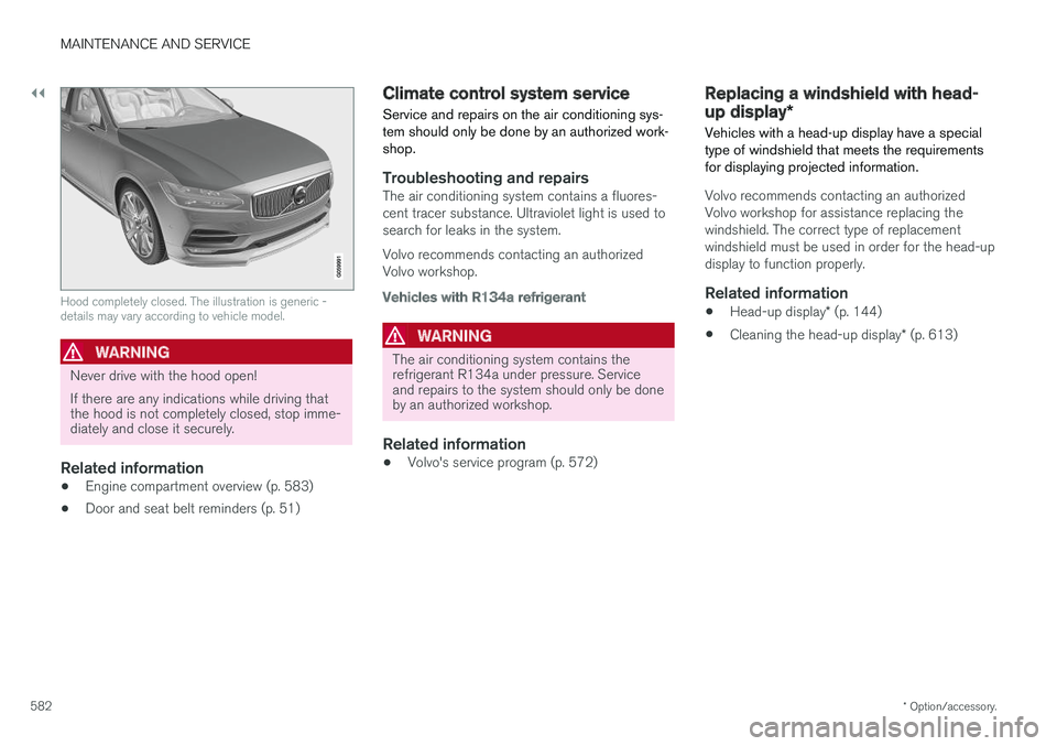 VOLVO V90 CROSS COUNTRY 2018 Owner´s Manual ||
MAINTENANCE AND SERVICE
* Option/accessory.
582
Hood completely closed. The illustration is generic - details may vary according to vehicle model.
WARNING
Never drive with the hood open! If there a VOLVO V90 CROSS COUNTRY 2018 Owner´s Manual ||
MAINTENANCE AND SERVICE
* Option/accessory.
582
Hood completely closed. The illustration is generic - details may vary according to vehicle model.
WARNING
Never drive with the hood open! If there a