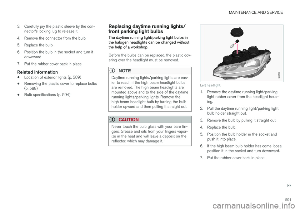 VOLVO V90 CROSS COUNTRY 2018 Owner´s Manual MAINTENANCE AND SERVICE
}}
591
3. Carefully pry the plastic sleeve by the con-
nector's locking lug to release it.
4. Remove the connector from the bulb.
5. Replace the bulb.
6. Position the bulb VOLVO V90 CROSS COUNTRY 2018 Owner´s Manual MAINTENANCE AND SERVICE
}}
591
3. Carefully pry the plastic sleeve by the con-
nector's locking lug to release it.
4. Remove the connector from the bulb.
5. Replace the bulb.
6. Position the bulb