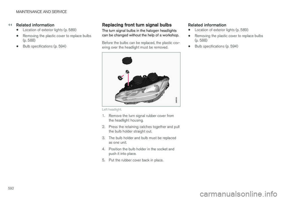 VOLVO V90 CROSS COUNTRY 2018  Owner´s Manual ||
MAINTENANCE AND SERVICE
592
Related information
•Location of exterior lights (p. 589)
• Removing the plastic cover to replace bulbs (p. 588)
• Bulb specifications (p. 594)
Replacing front tur