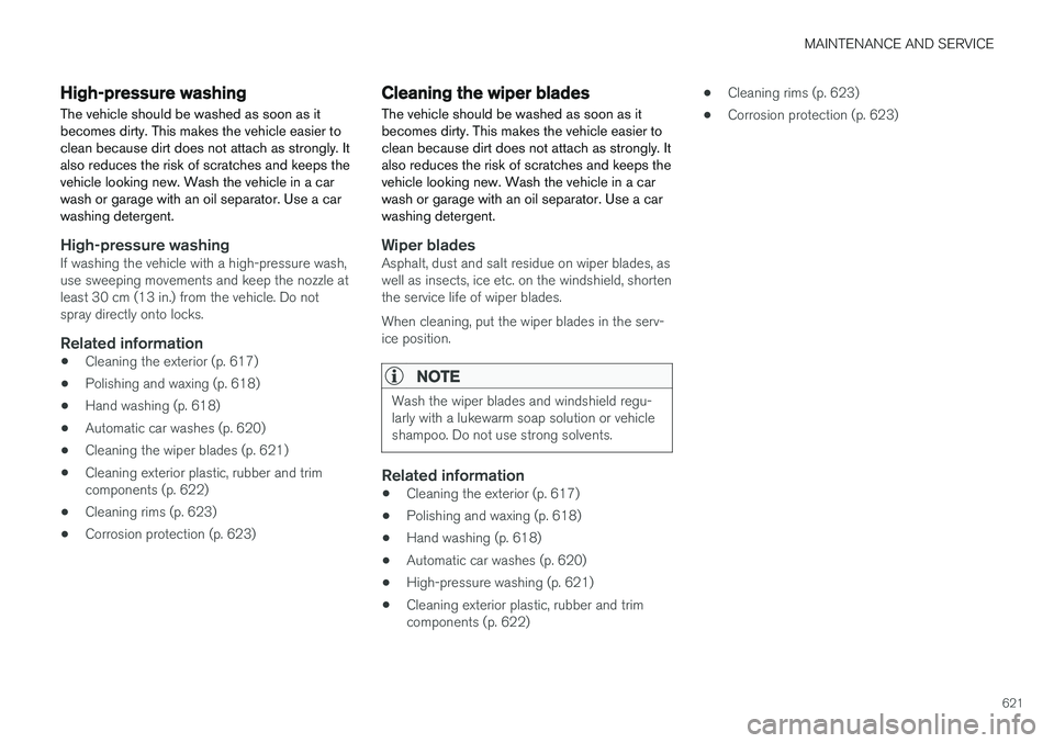 VOLVO V90 CROSS COUNTRY 2018 Owner´s Manual MAINTENANCE AND SERVICE
621
High-pressure washing
The vehicle should be washed as soon as it becomes dirty. This makes the vehicle easier toclean because dirt does not attach as strongly. Italso reduc VOLVO V90 CROSS COUNTRY 2018 Owner´s Manual MAINTENANCE AND SERVICE
621
High-pressure washing
The vehicle should be washed as soon as it becomes dirty. This makes the vehicle easier toclean because dirt does not attach as strongly. Italso reduc