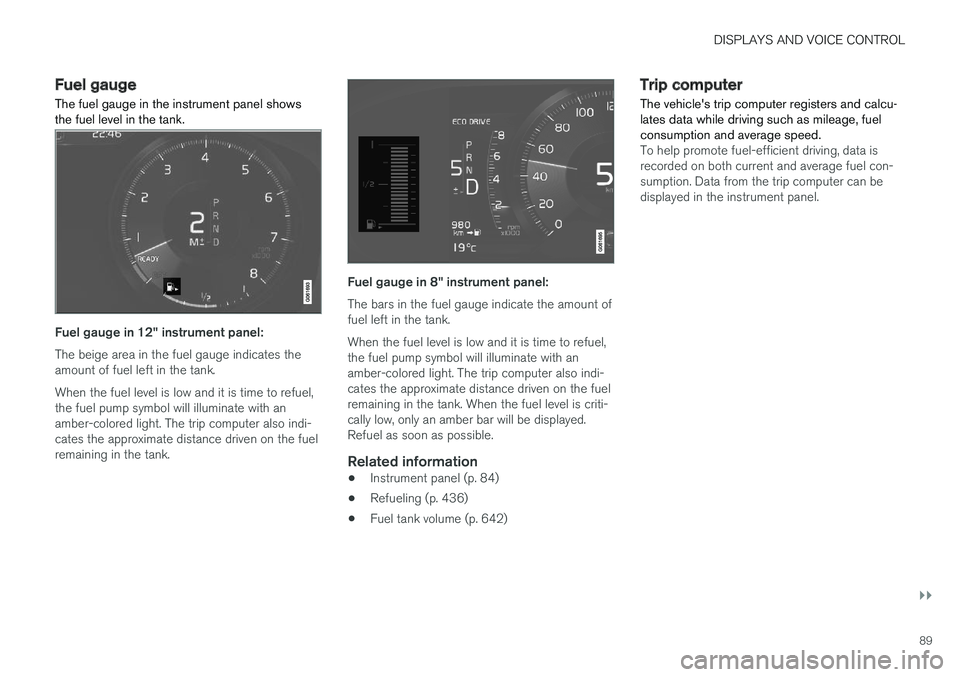 VOLVO V90 CROSS COUNTRY 2018 Owner´s Manual DISPLAYS AND VOICE CONTROL
}}
89
Fuel gauge
The fuel gauge in the instrument panel shows the fuel level in the tank.
Fuel gauge in 12" instrument panel: The beige area in the fuel gauge indicates VOLVO V90 CROSS COUNTRY 2018 Owner´s Manual DISPLAYS AND VOICE CONTROL
}}
89
Fuel gauge
The fuel gauge in the instrument panel shows the fuel level in the tank.
Fuel gauge in 12" instrument panel: The beige area in the fuel gauge indicates