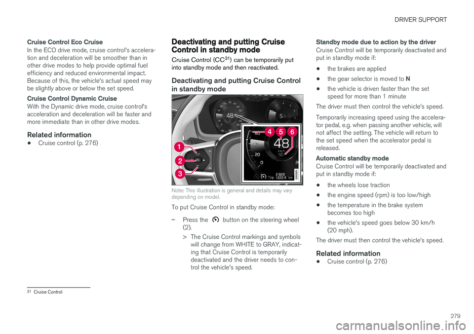 VOLVO XC60 T8 2018  Owner´s Manual DRIVER SUPPORT
279
Cruise Control Eco Cruise
In the ECO drive mode, cruise control's accelera- tion and deceleration will be smoother than inother drive modes to help provide optimal fuelefficienc