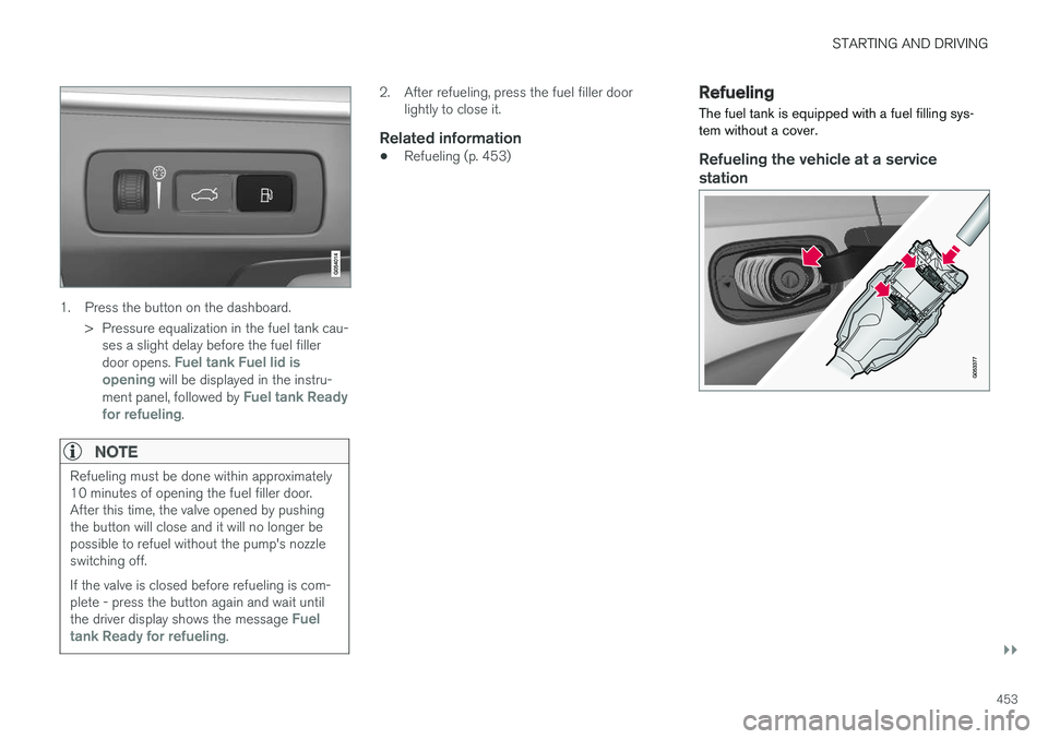 VOLVO XC60 T8 2018  Owner´s Manual STARTING AND DRIVING
}}
453
1. Press the button on the dashboard.> Pressure equalization in the fuel tank cau-ses a slight delay before the fuel filler door opens. 
Fuel tank Fuel lid is
opening will 