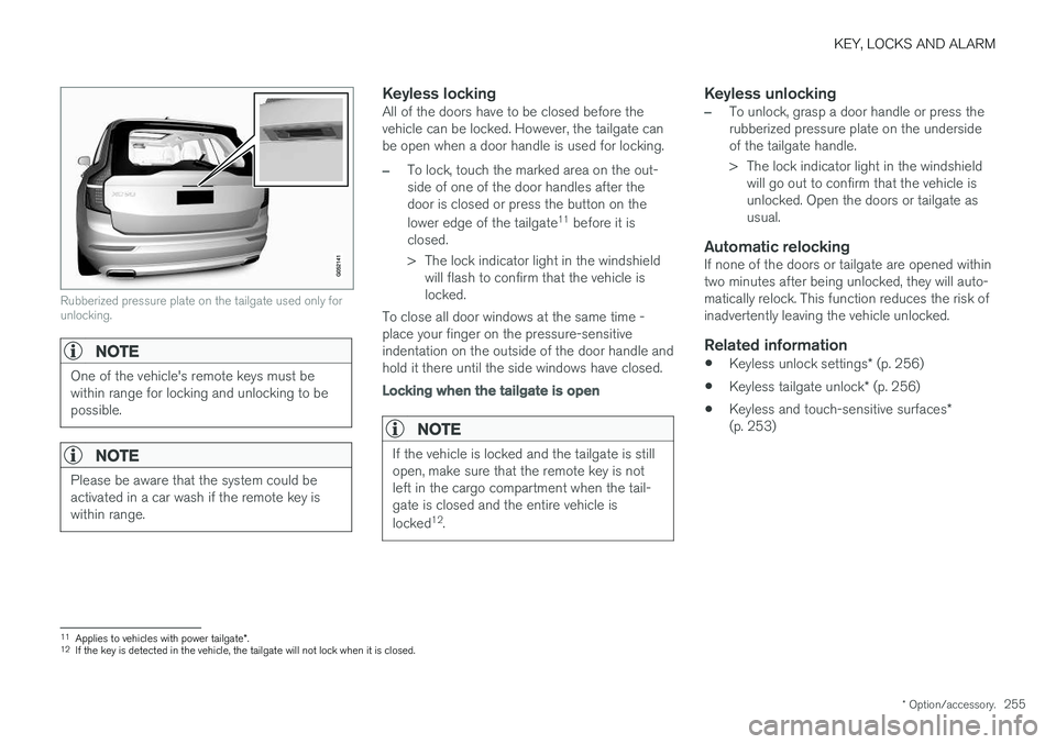 VOLVO XC90 T8 2018  Owner´s Manual KEY, LOCKS AND ALARM
* Option/accessory.255
Rubberized pressure plate on the tailgate used only for unlocking.
NOTE
One of the vehicle's remote keys must be within range for locking and unlocking 