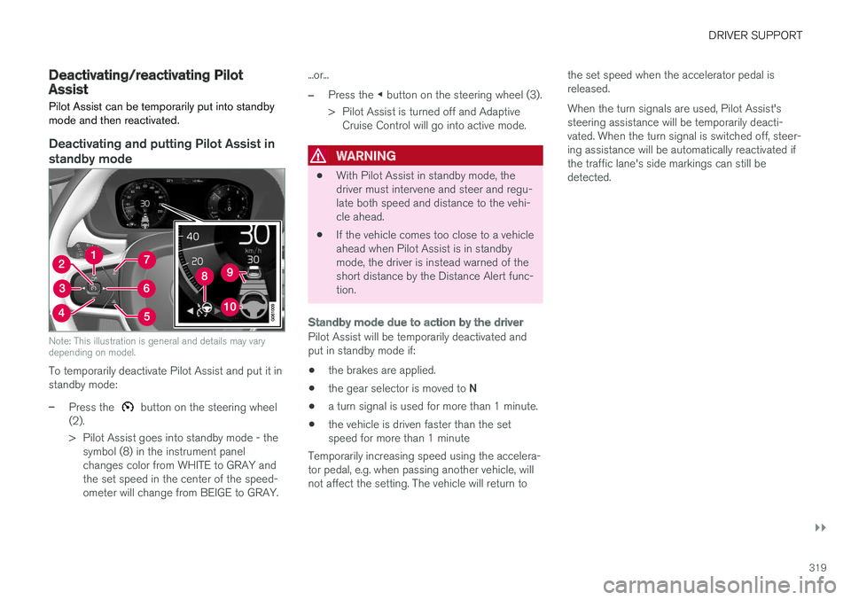 VOLVO XC90 T8 2018  Owner´s Manual DRIVER SUPPORT
}}
319
Deactivating/reactivating PilotAssist
Pilot Assist can be temporarily put into standby mode and then reactivated.
Deactivating and putting Pilot Assist in standby mode
Note: This