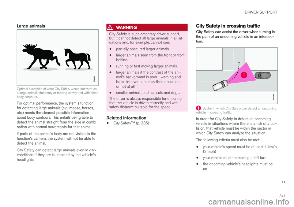 VOLVO XC90 T8 2018  Owner´s Manual DRIVER SUPPORT
}}
341
Large animals
Optimal examples of what City Safety would interpret as a large animal: stationary or moving slowly and with clearbody contours.
For optimal performance, the system