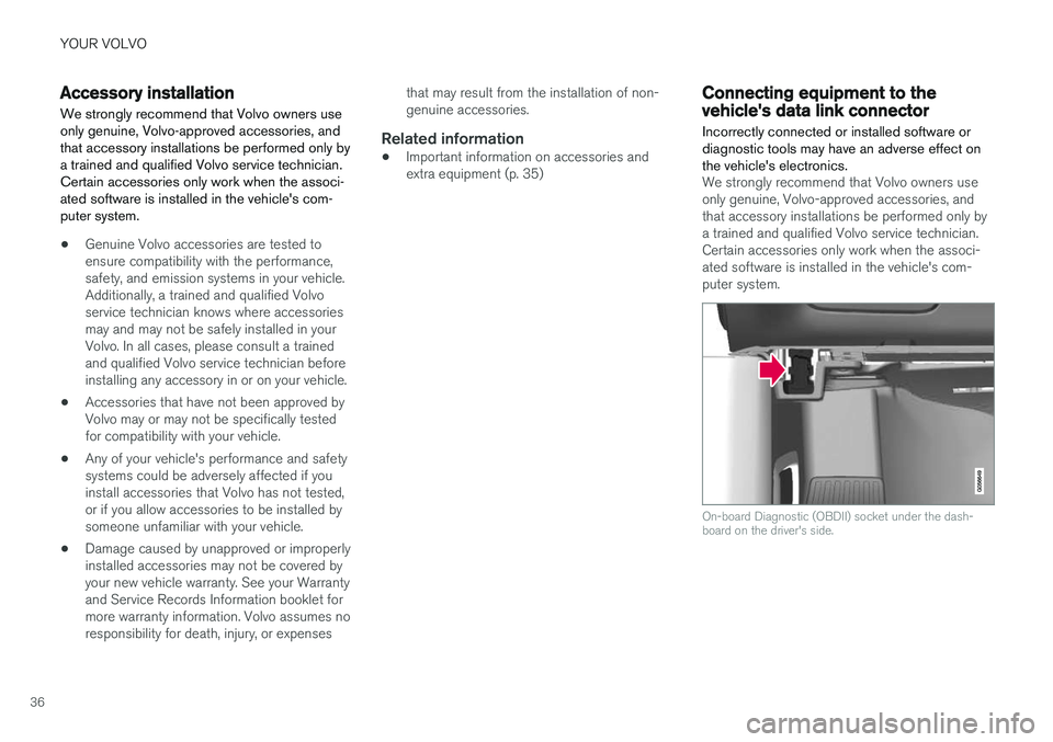 VOLVO XC90 T8 2018  Owner´s Manual YOUR VOLVO
36
Accessory installation
We strongly recommend that Volvo owners use only genuine, Volvo-approved accessories, andthat accessory installations be performed only bya trained and qualified V
