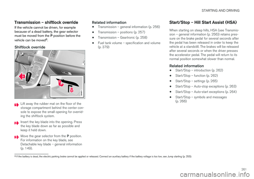 VOLVO S60 INSCRIPTION 2017  Owner´s Manual STARTING AND DRIVING
261
Transmission – shiftlock override
If the vehicle cannot be driven, for example because of a dead battery, the gear selectormust be moved from the  P position before the
vehi