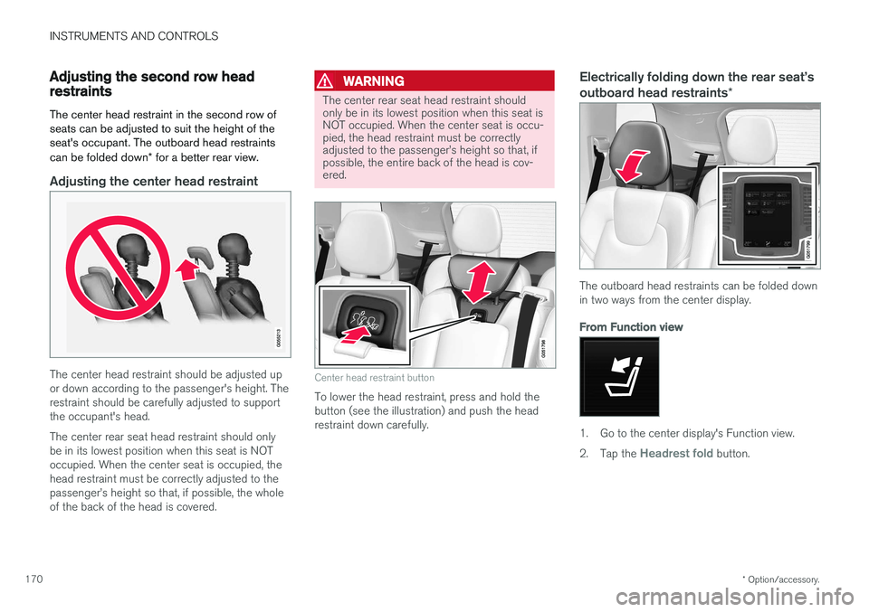 VOLVO XC90 2017  Owner´s Manual INSTRUMENTS AND CONTROLS
* Option/accessory.
170
Adjusting the second row head restraints
The center head restraint in the second row of seats can be adjusted to suit the height of theseat's occup