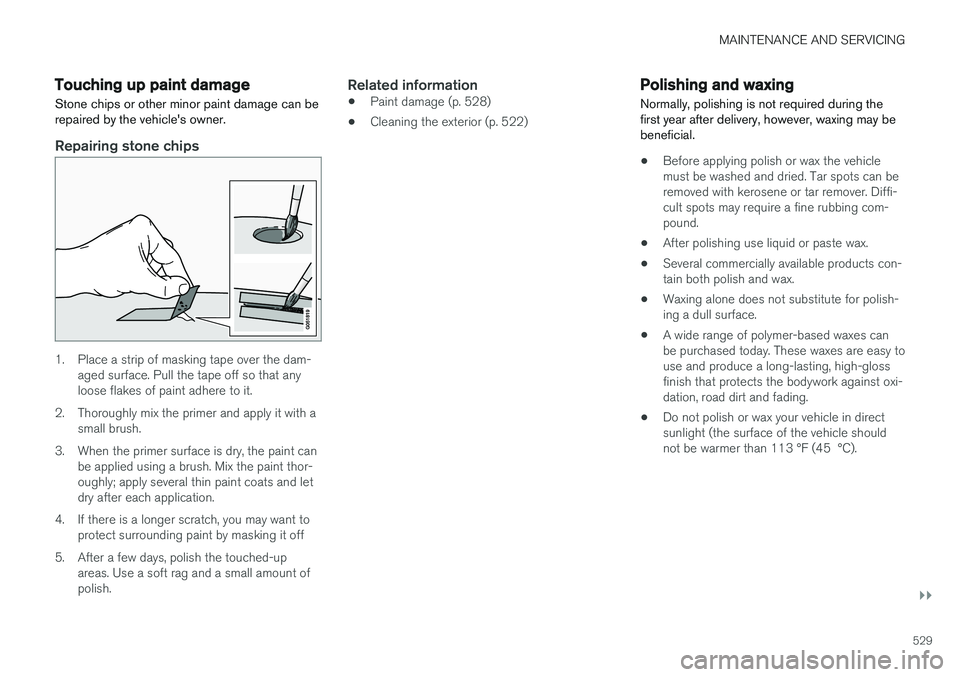 VOLVO XC90 2017 Owner´s Manual MAINTENANCE AND SERVICING
}}
529
Touching up paint damage
Stone chips or other minor paint damage can be repaired by the vehicle's owner.
Repairing stone chips
1. Place a strip of masking tape ove VOLVO XC90 2017 Owner´s Manual MAINTENANCE AND SERVICING
}}
529
Touching up paint damage
Stone chips or other minor paint damage can be repaired by the vehicle's owner.
Repairing stone chips
1. Place a strip of masking tape ove