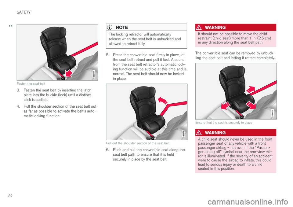 VOLVO XC90 2017  Owner´s Manual ||
SAFETY
82
Fasten the seat belt
3. Fasten the seat belt by inserting the latchplate into the buckle (lock) until a distinct click is audible.
4. Pull the shoulder section of the seat belt out as far