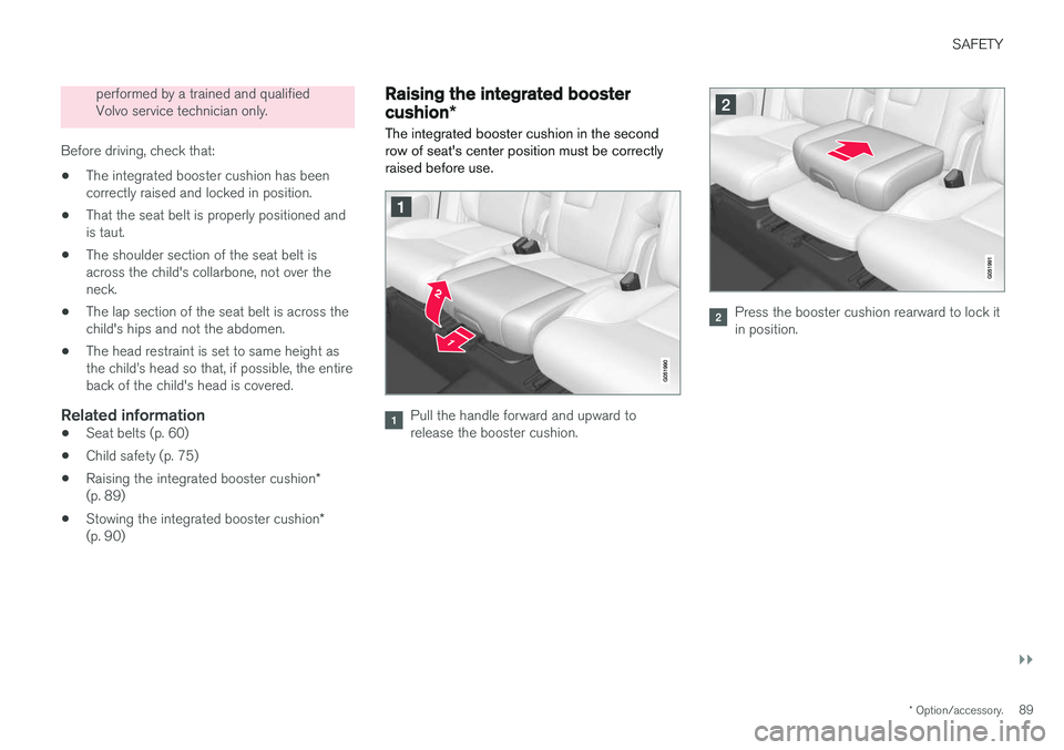 VOLVO XC90 2017  Owner´s Manual SAFETY
}}
* Option/accessory.89
performed by a trained and qualified Volvo service technician only.
Before driving, check that:
• The integrated booster cushion has beencorrectly raised and locked i