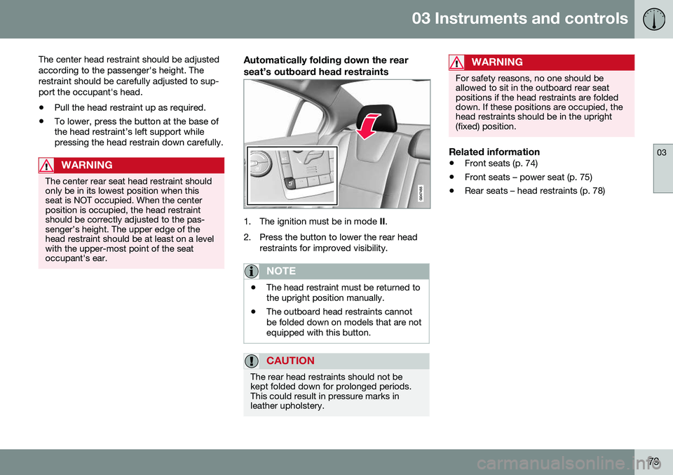 VOLVO S60 2016 Owner´s Manual 03 Instruments and controls
03
79
The center head restraint should be adjusted according to the passenger's height. Therestraint should be carefully adjusted to sup-port the occupant's head.
VOLVO S60 2016 Owner´s Manual 03 Instruments and controls
03
79
The center head restraint should be adjusted according to the passenger's height. Therestraint should be carefully adjusted to sup-port the occupant's head.