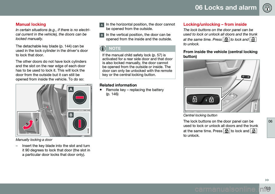 VOLVO S60 CROSS COUNTRY 2016 Owner´s Manual 06 Locks and alarm
06
}}
153
Manual locking
In certain situations (e.g., if there is no electri- cal current in the vehicle), the doors can belocked manually. The detachable key blade (p. 144) can be VOLVO S60 CROSS COUNTRY 2016 Owner´s Manual 06 Locks and alarm
06
}}
153
Manual locking
In certain situations (e.g., if there is no electri- cal current in the vehicle), the doors can belocked manually. The detachable key blade (p. 144) can be