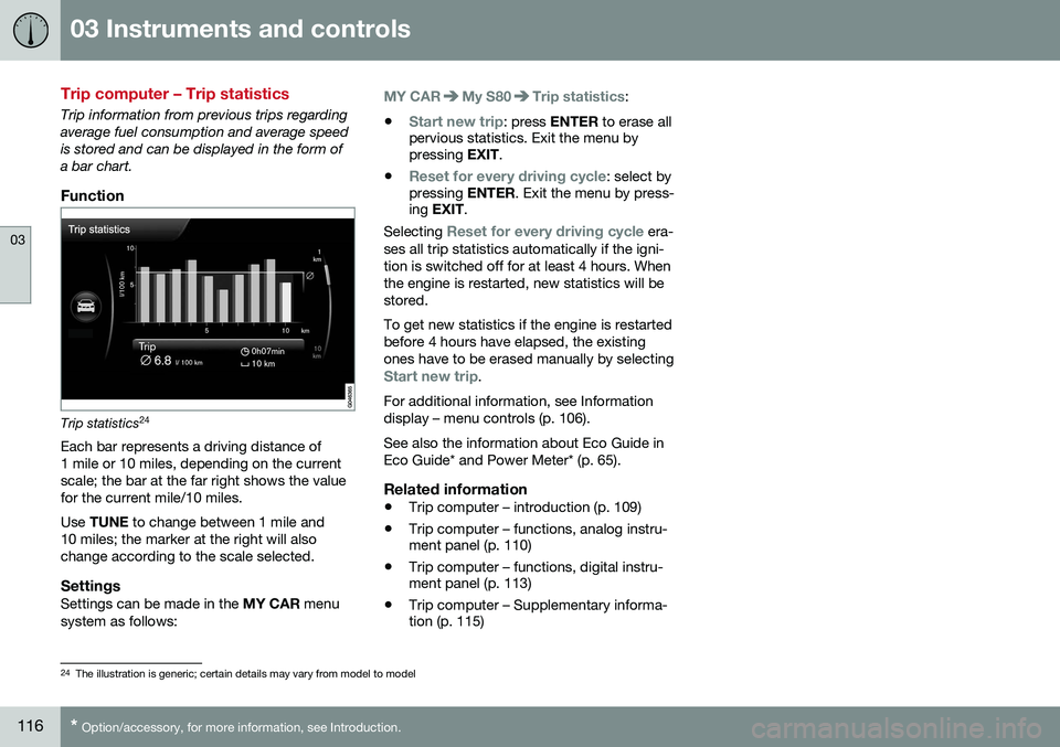 VOLVO S80 2016  Owner´s Manual 03 Instruments and controls
03
116* Option/accessory, for more information, see Introduction.
Trip computer – Trip statistics
Trip information from previous trips regarding average fuel consumption 