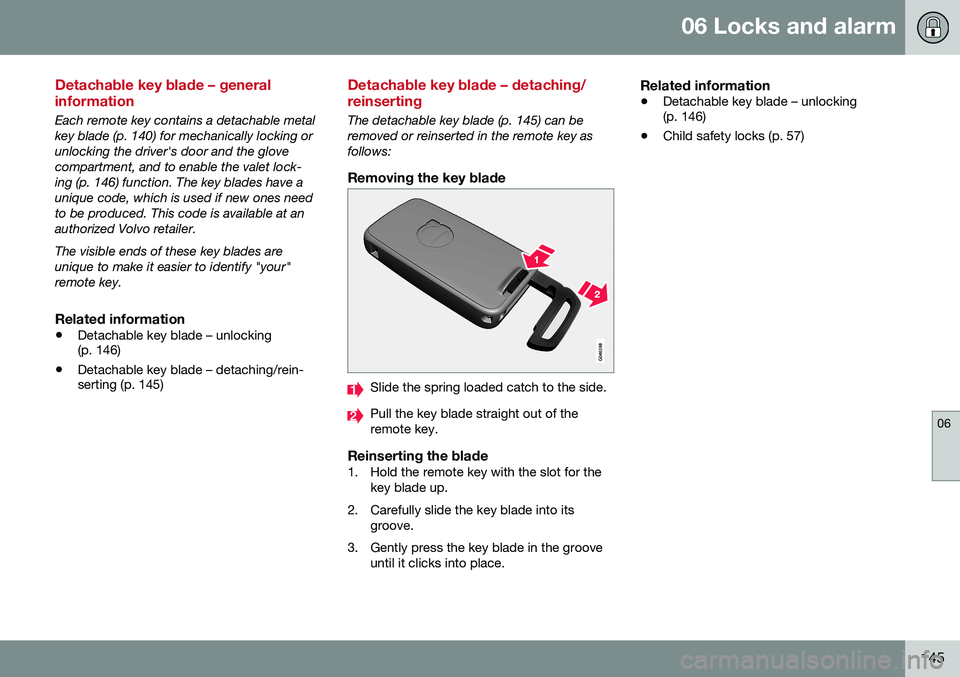 VOLVO S80 2016  Owner´s Manual 06 Locks and alarm
06
145
Detachable key blade – general information
Each remote key contains a detachable metal key blade (p. 140) for mechanically locking orunlocking the driver's door and the