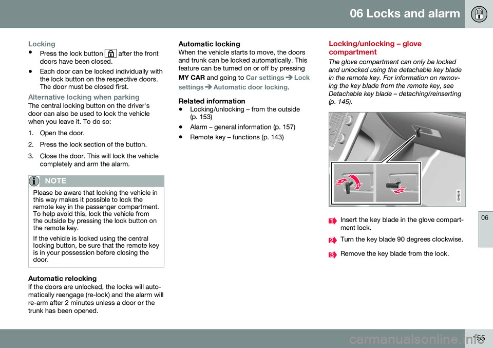 VOLVO S80 2016  Owner´s Manual 06 Locks and alarm
06
155
Locking
•Press the lock button  after the front
doors have been closed.
• Each door can be locked individually with the lock button on the respective doors.The door must 