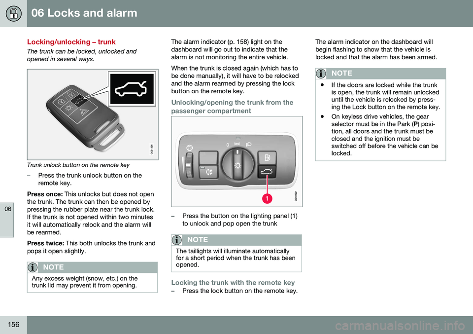 VOLVO S80 2016  Owner´s Manual 06 Locks and alarm
06
156
Locking/unlocking – trunk
The trunk can be locked, unlocked and opened in several ways.
Trunk unlock button on the remote key
–Press the trunk unlock button on the remote