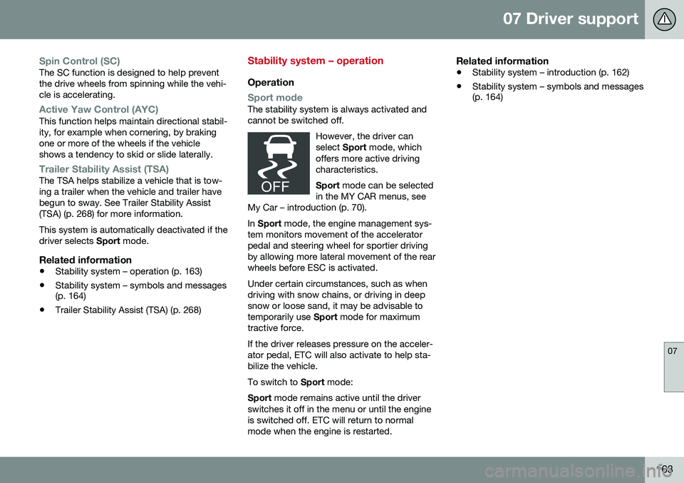 VOLVO S80 2016  Owner´s Manual 07 Driver support
07
163
Spin Control (SC)The SC function is designed to help prevent the drive wheels from spinning while the vehi-cle is accelerating.
Active Yaw Control (AYC)This function helps mai