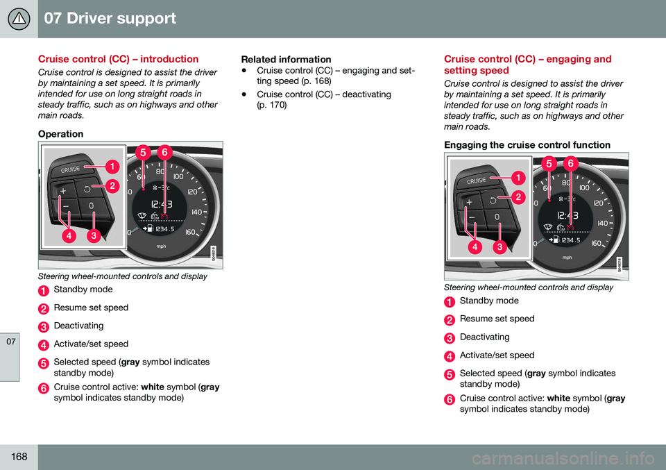 VOLVO S80 2016  Owner´s Manual 07 Driver support
07
168
Cruise control (CC) – introduction
Cruise control is designed to assist the driver by maintaining a set speed. It is primarilyintended for use on long straight roads instead