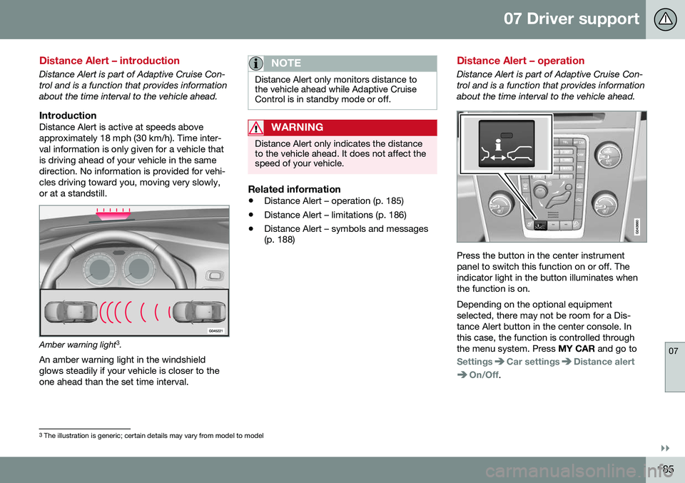VOLVO S80 2016  Owner´s Manual 07 Driver support
07
}}
185
Distance Alert – introduction
Distance Alert is part of Adaptive Cruise Con- trol and is a function that provides informationabout the time interval to the vehicle ahead.