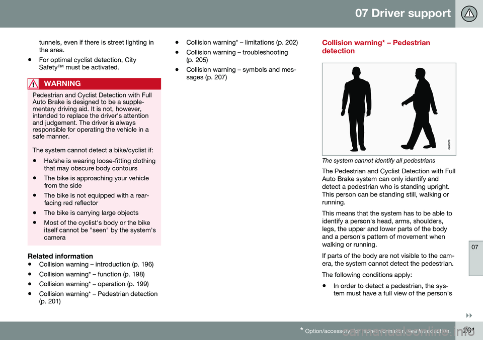 VOLVO S80 2016  Owner´s Manual 07 Driver support
07
}}
* Option/accessory, for more information, see Introduction.201
tunnels, even if there is street lighting in the area.
• For optimal cyclist detection, CitySafety™ must be a