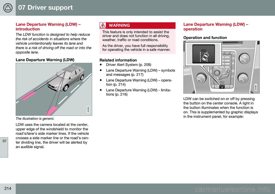 VOLVO S80 2016  Owner´s Manual 07 Driver support
07
214
Lane Departure Warning (LDW) – introduction
The LDW function is designed to help reduce the risk of accidents in situations where thevehicle unintentionally leaves its lane 