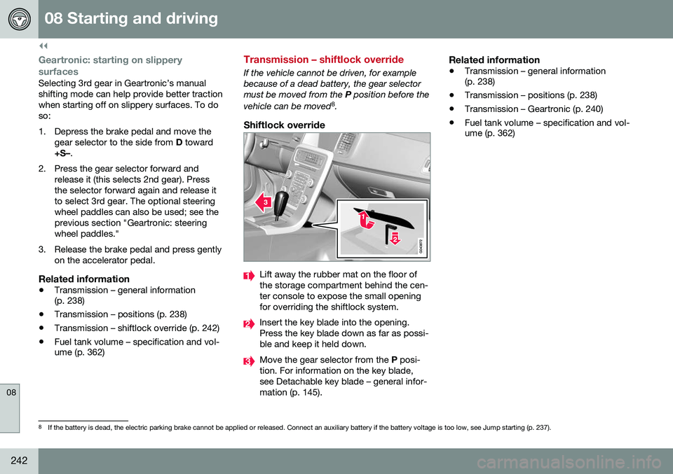 VOLVO S80 2016  Owner´s Manual ||
08 Starting and driving
08
242
Geartronic: starting on slippery
surfaces
Selecting 3rd gear in Geartronic’s manual shifting mode can help provide better tractionwhen starting off on slippery surf