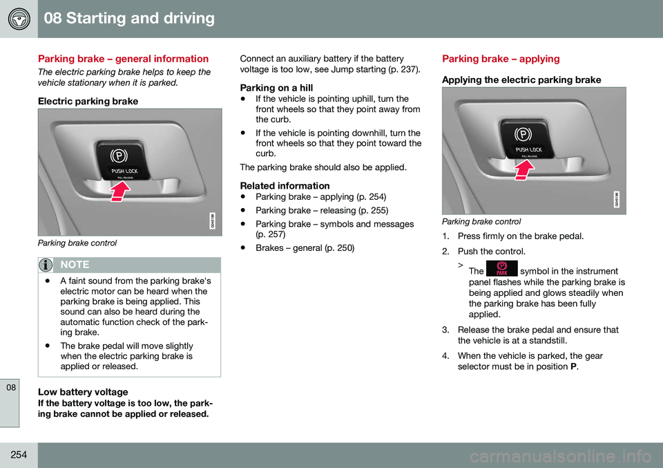 VOLVO S80 2016  Owner´s Manual 08 Starting and driving
08
254
Parking brake – general information
The electric parking brake helps to keep the vehicle stationary when it is parked.
Electric parking brake
Parking brake control
NOT