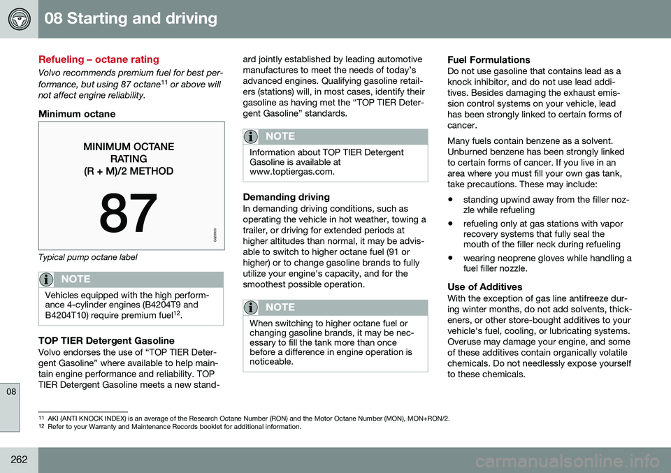 VOLVO S80 2016  Owner´s Manual 08 Starting and driving
08
262
Refueling – octane rating
Volvo recommends premium fuel for best per- formance, but using 87 octane11
 or above will
not affect engine reliability.
Minimum octane
G028