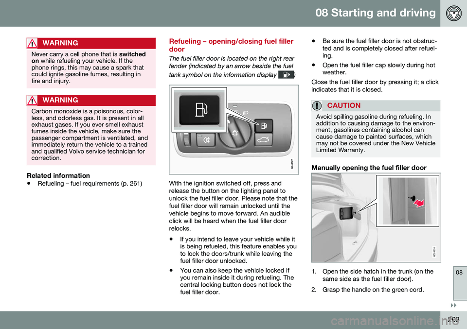 VOLVO S80 2016  Owner´s Manual 08 Starting and driving
08
}}
263
WARNING
Never carry a cell phone that is switched
on  while refueling your vehicle. If the
phone rings, this may cause a spark that could ignite gasoline fumes, resul