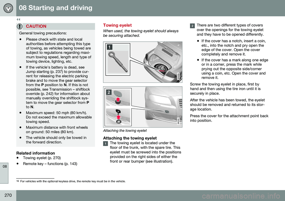 VOLVO S80 2016  Owner´s Manual ||
08 Starting and driving
08
270
CAUTION
General towing precautions:• Please check with state and local authorities before attempting this typeof towing, as vehicles being towed aresubject to regul
