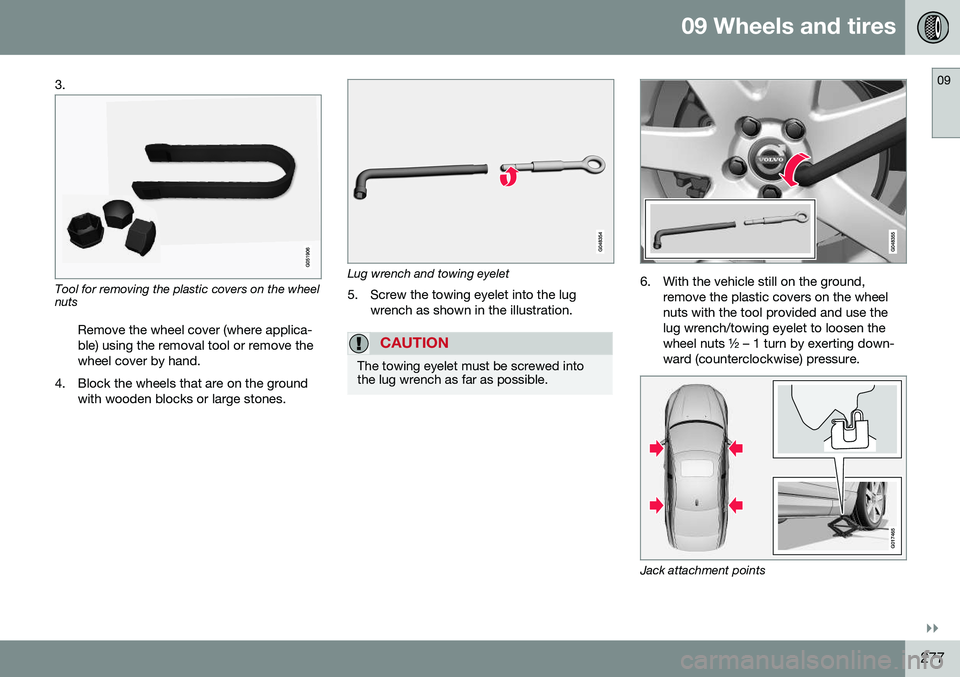 VOLVO S80 2016  Owner´s Manual 09 Wheels and tires
09
}}
277
3.
Tool for removing the plastic covers on the wheel nuts
Remove the wheel cover (where applica- ble) using the removal tool or remove thewheel cover by hand.
4. Block th